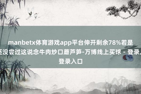 manbetx体育游戏app平台伸开剩余78%若是你还没尝过这说念牛肉炒口蘑芦笋-万博线上买球 - 登录入口