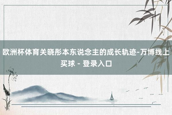 欧洲杯体育关晓彤本东说念主的成长轨迹-万博线上买球 - 登录入口
