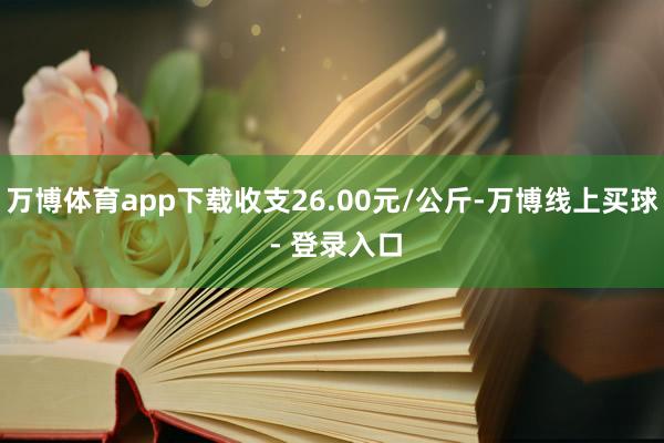 万博体育app下载收支26.00元/公斤-万博线上买球 - 登录入口