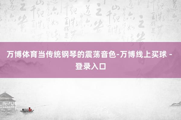 万博体育当传统钢琴的震荡音色-万博线上买球 - 登录入口