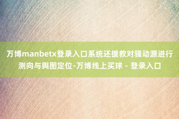 万博manbetx登录入口系统还援救对骚动源进行测向与舆图定位-万博线上买球 - 登录入口